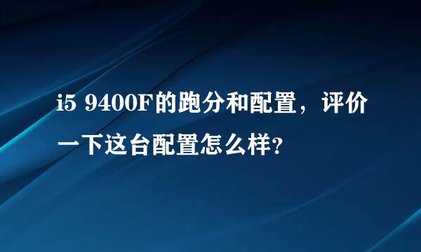 i5 9400F的跑分和配置，评价一下这台配置怎么样？