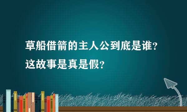 草船借箭的主人公到底是谁？这故事是真是假？