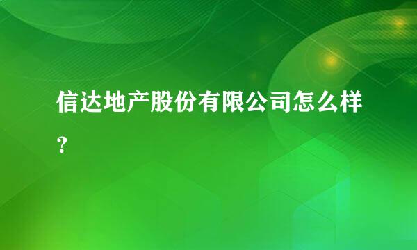 信达地产股份有限公司怎么样？