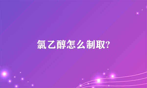 氯乙醇怎么制取?