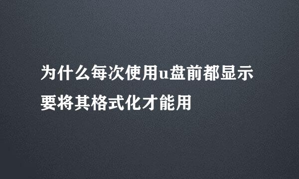 为什么每次使用u盘前都显示要将其格式化才能用