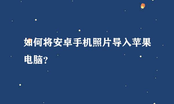 如何将安卓手机照片导入苹果电脑？