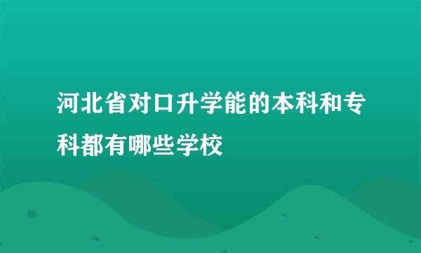 河北省对口升学能的本科和专科都有哪些学校