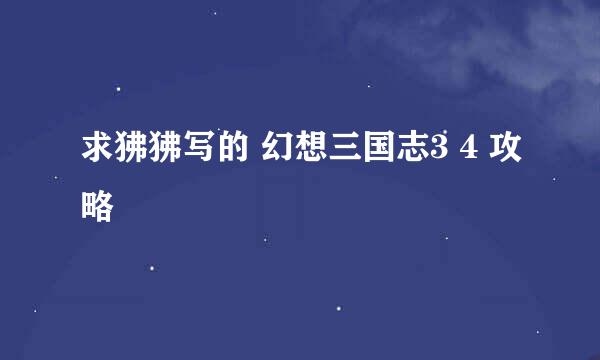 求狒狒写的 幻想三国志3 4 攻略