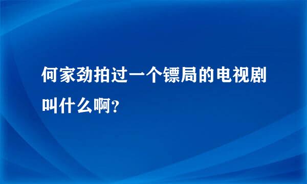 何家劲拍过一个镖局的电视剧叫什么啊？