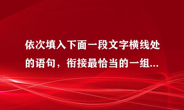 依次填入下面一段文字横线处的语句，衔接最恰当的一组是( )。 印象中，成熟的向日葵，花盘都是低垂的