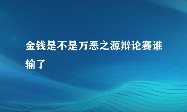 金钱是不是万恶之源辩论赛谁输了