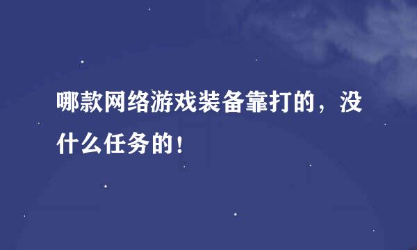 哪款网络游戏装备靠打的，没什么任务的！