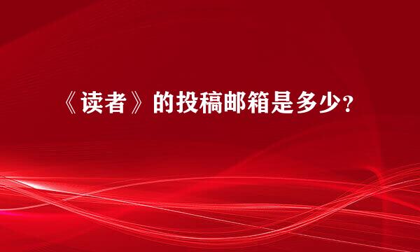 《读者》的投稿邮箱是多少？