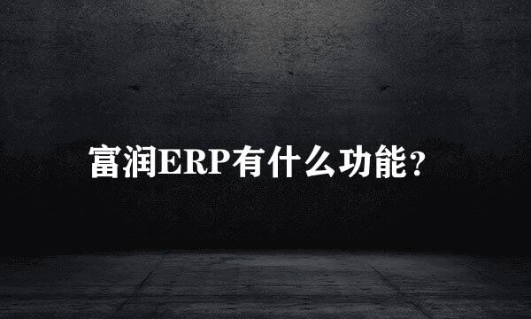 富润ERP有什么功能？