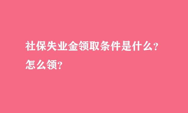 社保失业金领取条件是什么？怎么领？