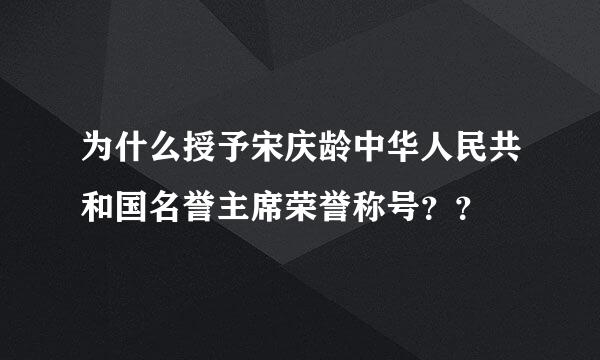 为什么授予宋庆龄中华人民共和国名誉主席荣誉称号？？