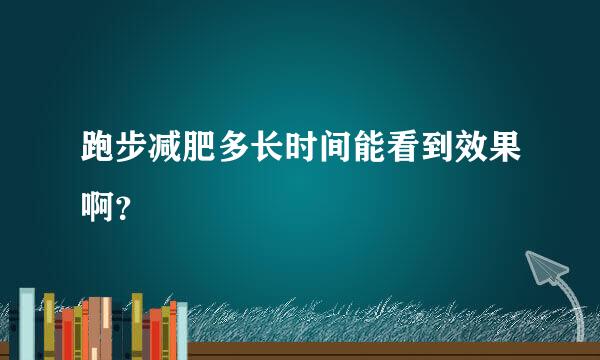 跑步减肥多长时间能看到效果啊？