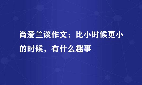 尚爱兰谈作文：比小时候更小的时候，有什么趣事