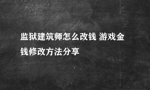 监狱建筑师怎么改钱 游戏金钱修改方法分享