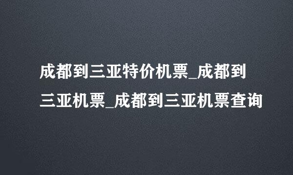 成都到三亚特价机票_成都到三亚机票_成都到三亚机票查询