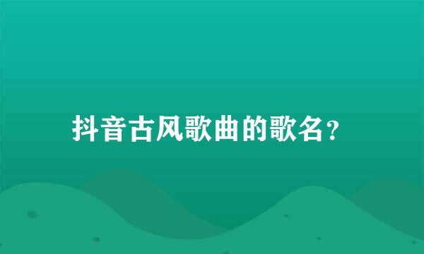 抖音古风歌曲的歌名？