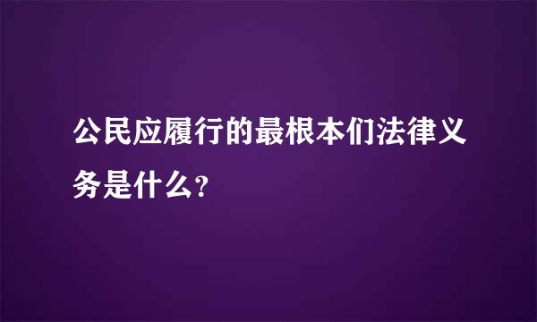 公民应履行的最根本们法律义务是什么？