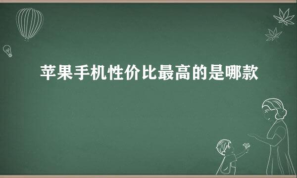 苹果手机性价比最高的是哪款