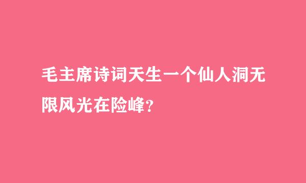 毛主席诗词天生一个仙人洞无限风光在险峰？