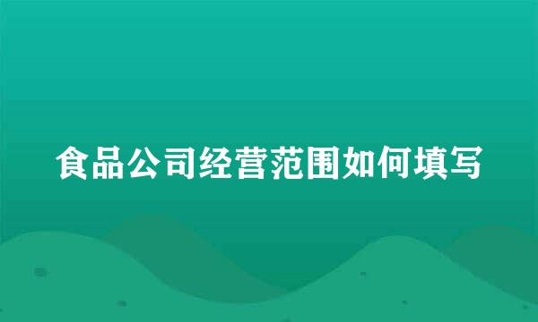 食品公司经营范围如何填写