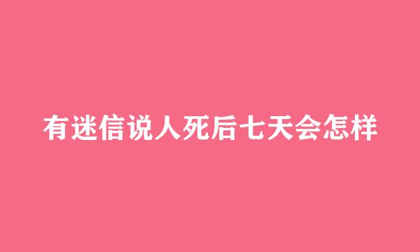 有迷信说人死后七天会怎样