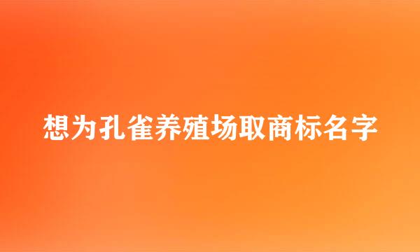 想为孔雀养殖场取商标名字