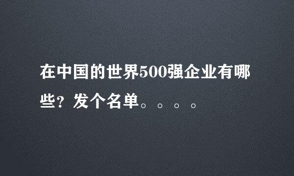 在中国的世界500强企业有哪些？发个名单。。。。