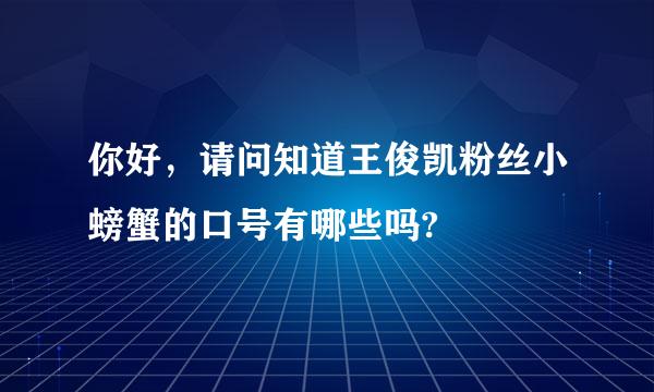 你好，请问知道王俊凯粉丝小螃蟹的口号有哪些吗?