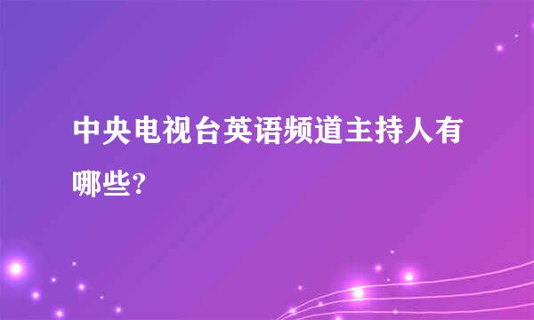 中央电视台英语频道主持人有哪些?