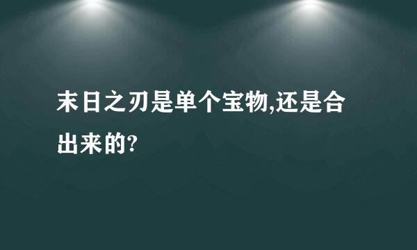 末日之刃是单个宝物,还是合出来的?