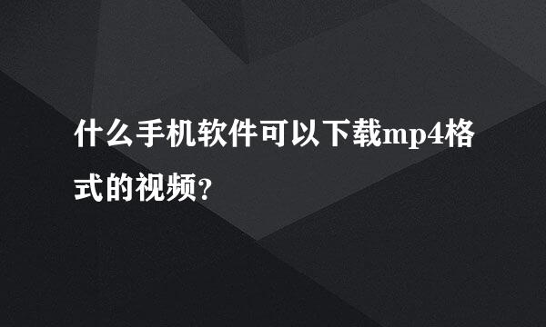 什么手机软件可以下载mp4格式的视频？