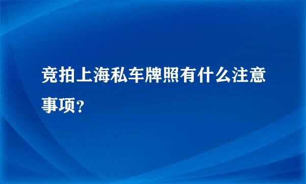 竞拍上海私车牌照有什么注意事项？