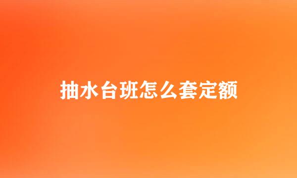 抽水台班怎么套定额