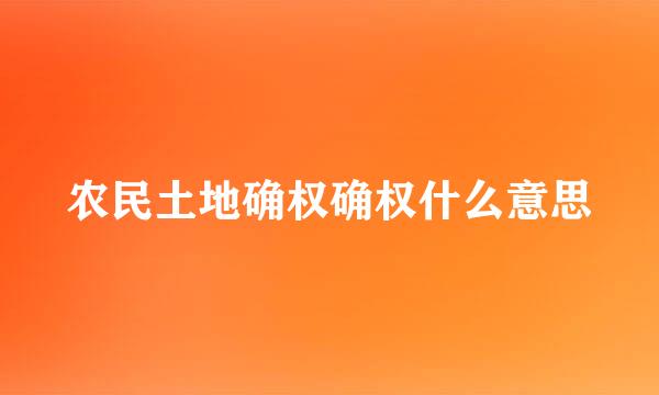 农民土地确权确权什么意思