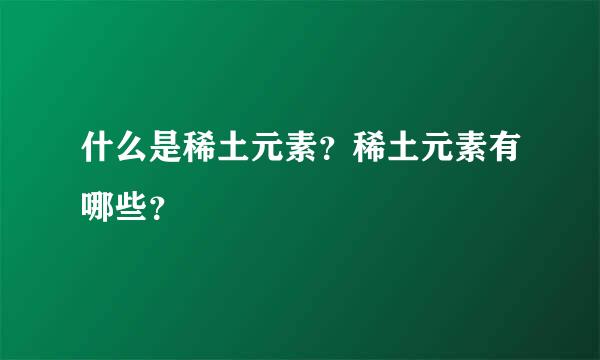 什么是稀土元素？稀土元素有哪些？