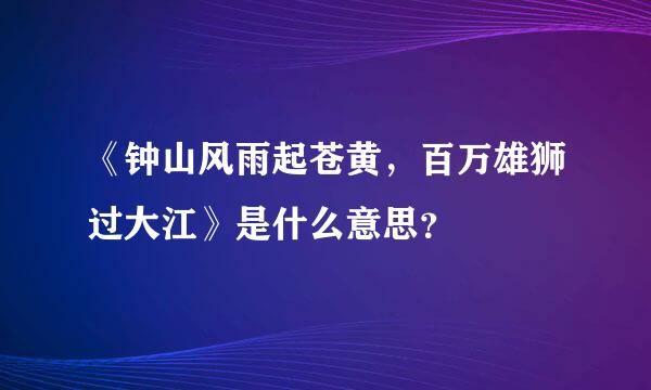 《钟山风雨起苍黄，百万雄狮过大江》是什么意思？