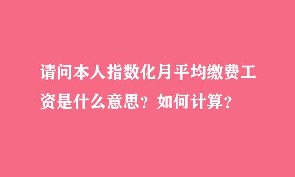 请问本人指数化月平均缴费工资是什么意思？如何计算？