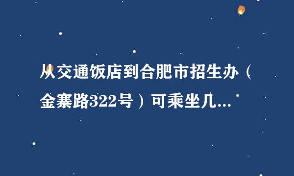 从交通饭店到合肥市招生办（金寨路322号）可乘坐几路公交车，谢谢