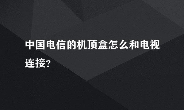 中国电信的机顶盒怎么和电视连接？