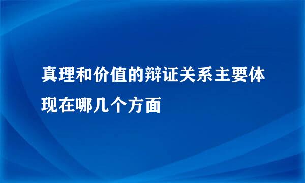 真理和价值的辩证关系主要体现在哪几个方面