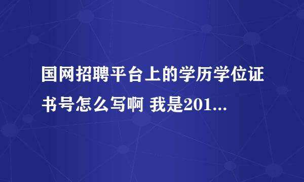 国网招聘平台上的学历学位证书号怎么写啊 我是2012应届毕业的本科生