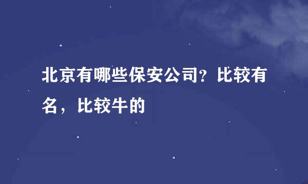 北京有哪些保安公司？比较有名，比较牛的