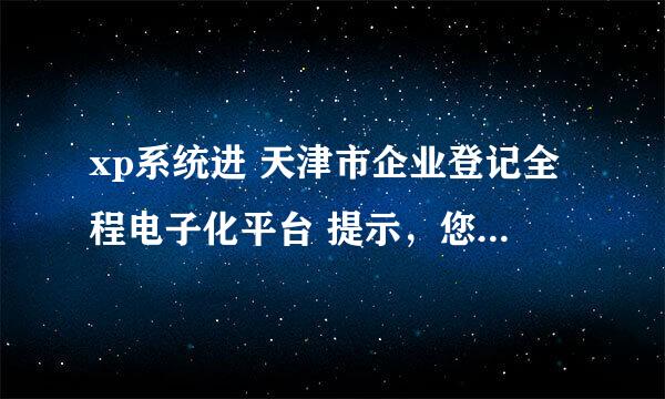 xp系统进 天津市企业登记全程电子化平台 提示，您的浏览器版本太低不受支持，怎么办？