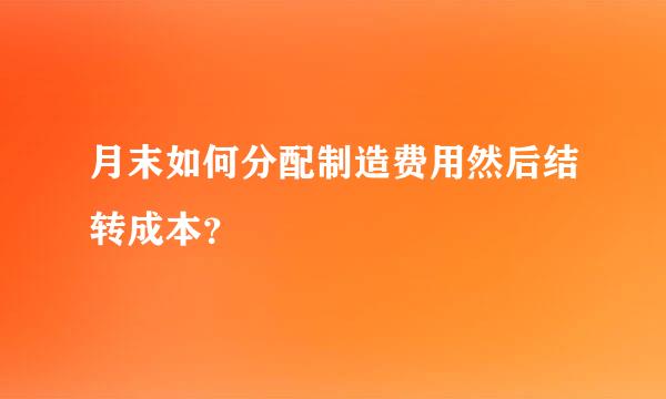 月末如何分配制造费用然后结转成本？