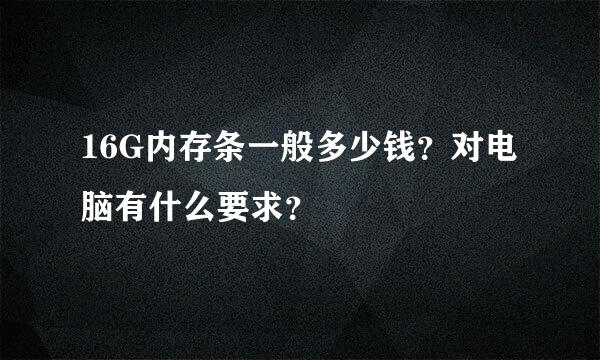 16G内存条一般多少钱？对电脑有什么要求？