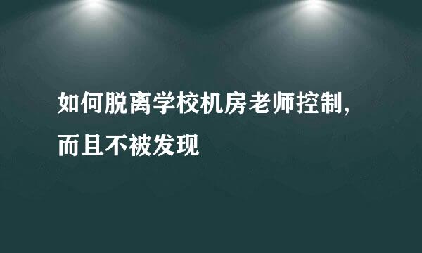 如何脱离学校机房老师控制,而且不被发现