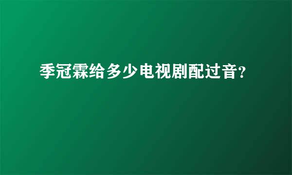 季冠霖给多少电视剧配过音？