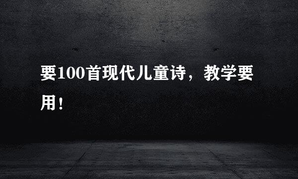 要100首现代儿童诗，教学要用！