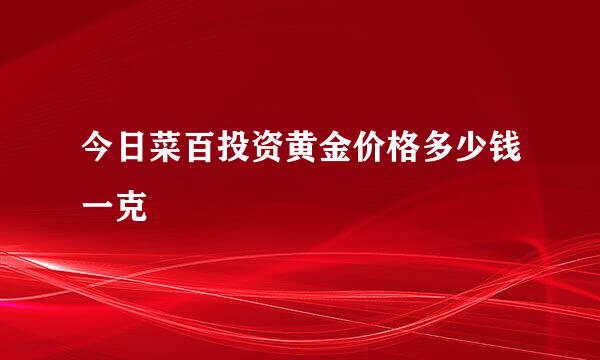 今日菜百投资黄金价格多少钱一克